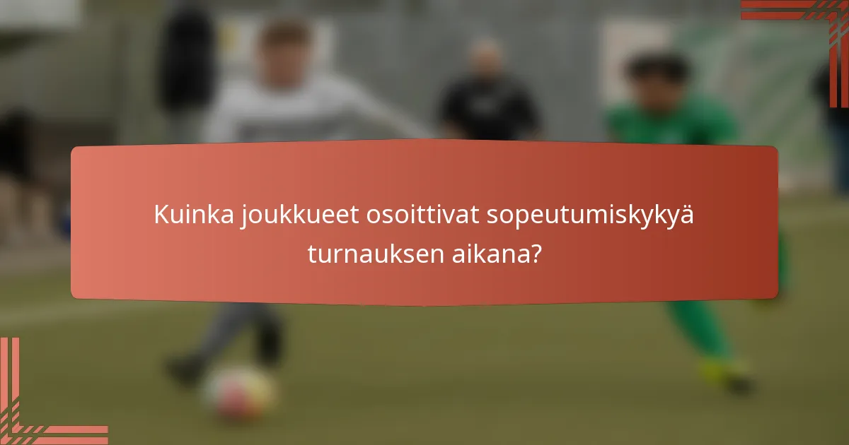 Kuinka joukkueet osoittivat sopeutumiskykyä turnauksen aikana?