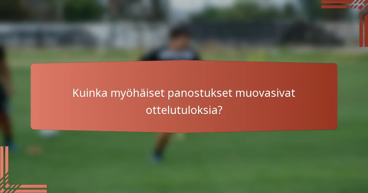 Kuinka myöhäiset panostukset muovasivat ottelutuloksia?