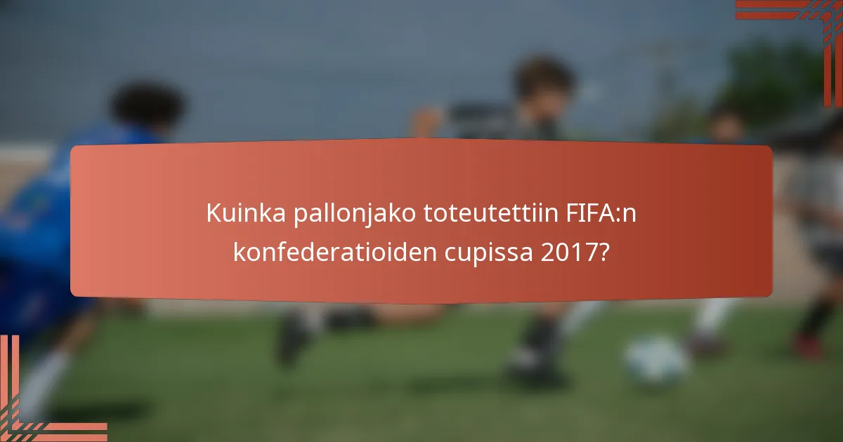 Kuinka pallonjako toteutettiin FIFA:n konfederatioiden cupissa 2017?