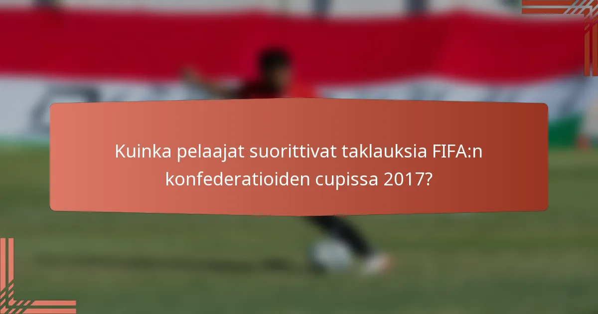 Kuinka pelaajat suorittivat taklauksia FIFA:n konfederatioiden cupissa 2017?