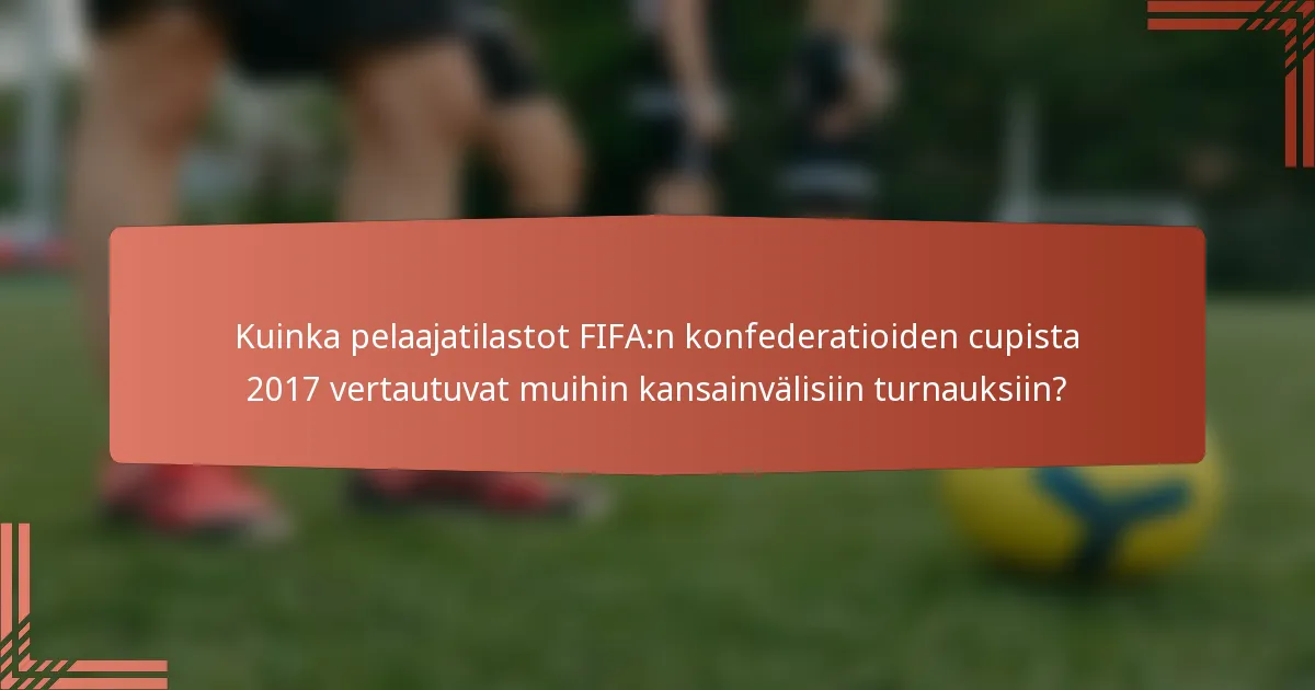 Kuinka pelaajatilastot FIFA:n konfederatioiden cupista 2017 vertautuvat muihin kansainvälisiin turnauksiin?
