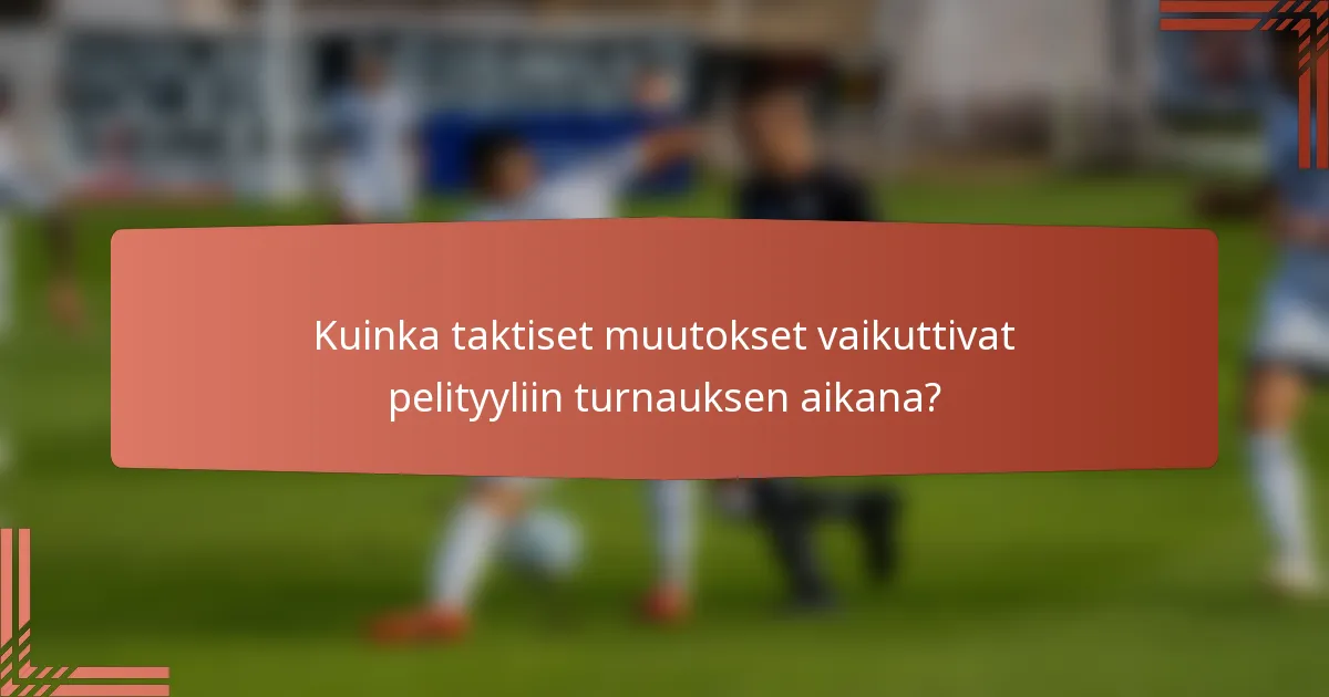 Kuinka taktiset muutokset vaikuttivat pelityyliin turnauksen aikana?