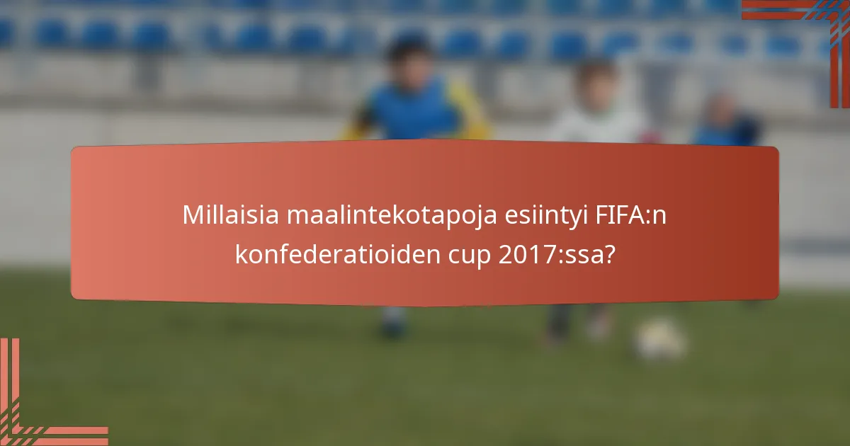 Millaisia maalintekotapoja esiintyi FIFA:n konfederatioiden cup 2017:ssa?