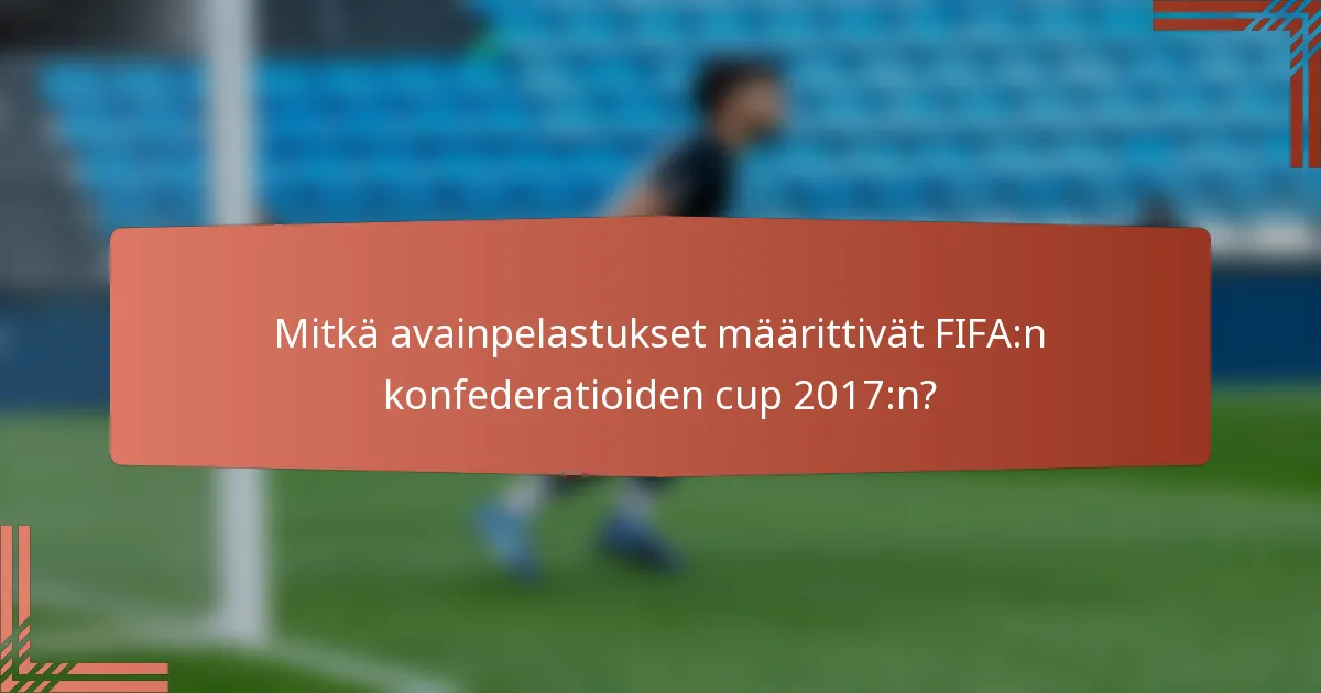 Mitkä avainpelastukset määrittivät FIFA:n konfederatioiden cup 2017:n?