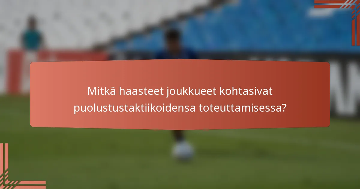 Mitkä haasteet joukkueet kohtasivat puolustustaktiikoidensa toteuttamisessa?