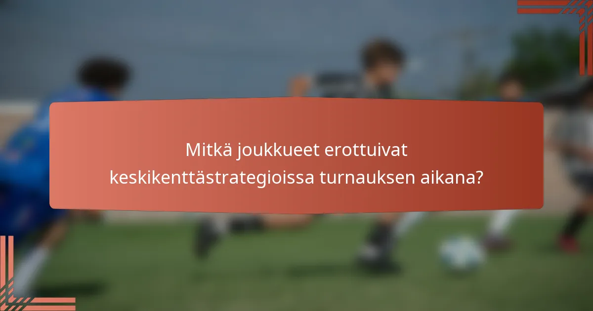 Mitkä joukkueet erottuivat keskikenttästrategioissa turnauksen aikana?