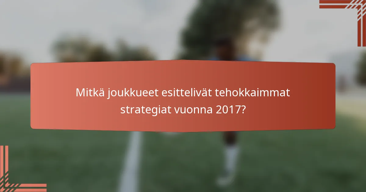 Mitkä joukkueet esittelivät tehokkaimmat strategiat vuonna 2017?