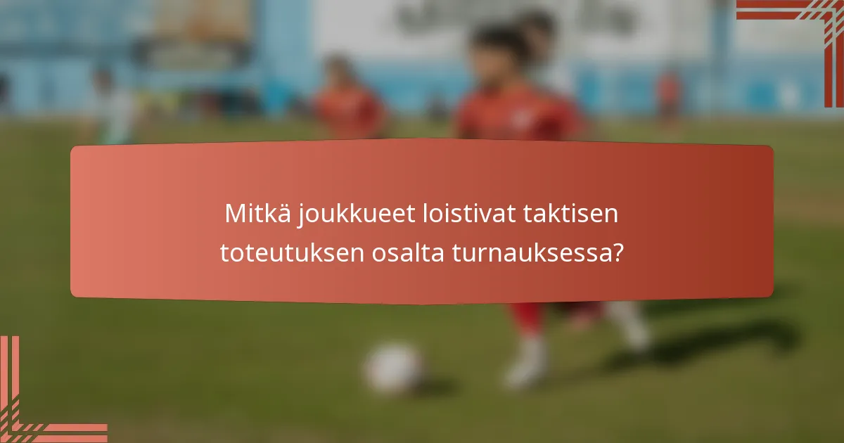 Mitkä joukkueet loistivat taktisen toteutuksen osalta turnauksessa?