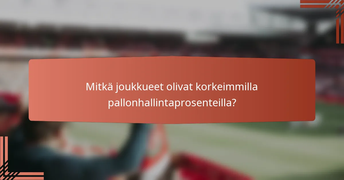 Mitkä joukkueet olivat korkeimmilla pallonhallintaprosenteilla?