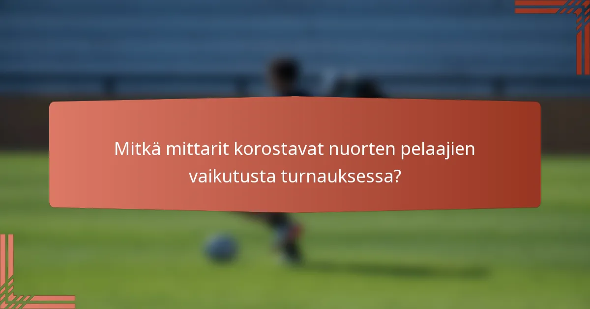 Mitkä mittarit korostavat nuorten pelaajien vaikutusta turnauksessa?
