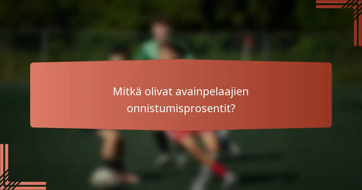 Mitkä olivat avainpelaajien onnistumisprosentit?
