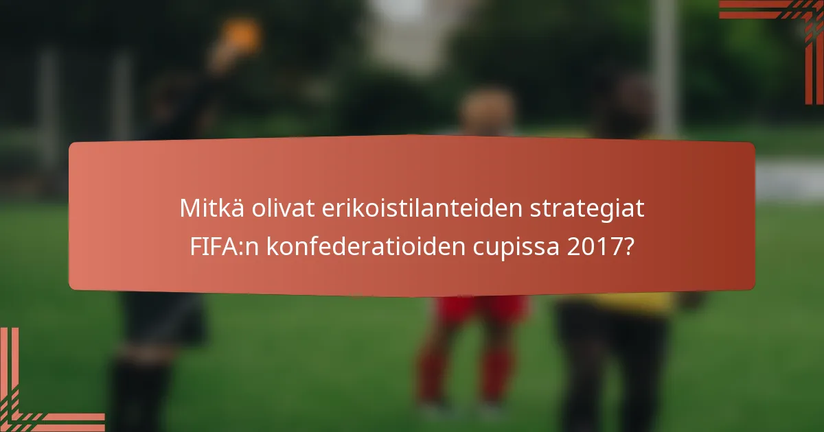 Mitkä olivat erikoistilanteiden strategiat FIFA:n konfederatioiden cupissa 2017?