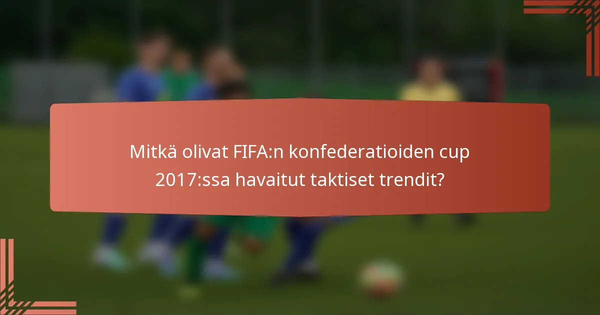 Mitkä olivat FIFA:n konfederatioiden cup 2017:ssa havaitut taktiset trendit?