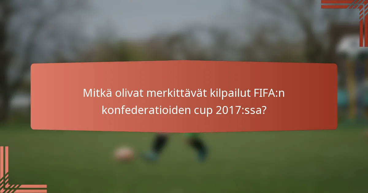 Mitkä olivat merkittävät kilpailut FIFA:n konfederatioiden cup 2017:ssa?
