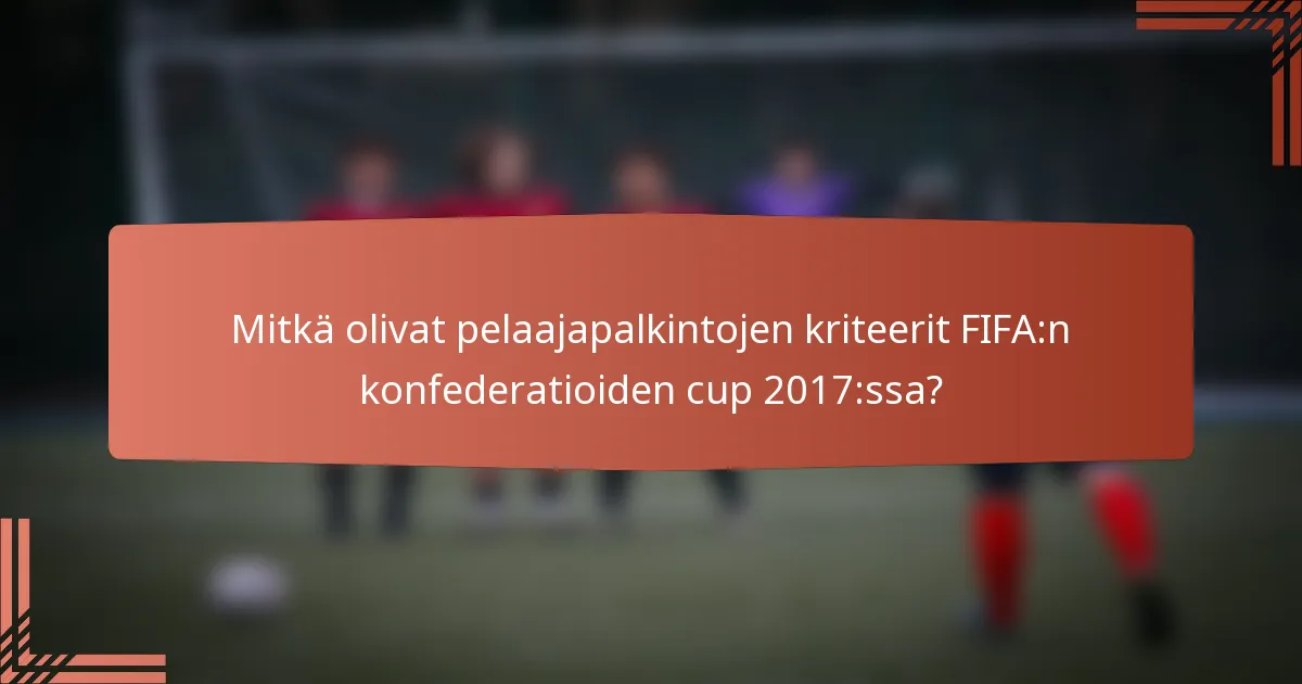 Mitkä olivat pelaajapalkintojen kriteerit FIFA:n konfederatioiden cup 2017:ssa?