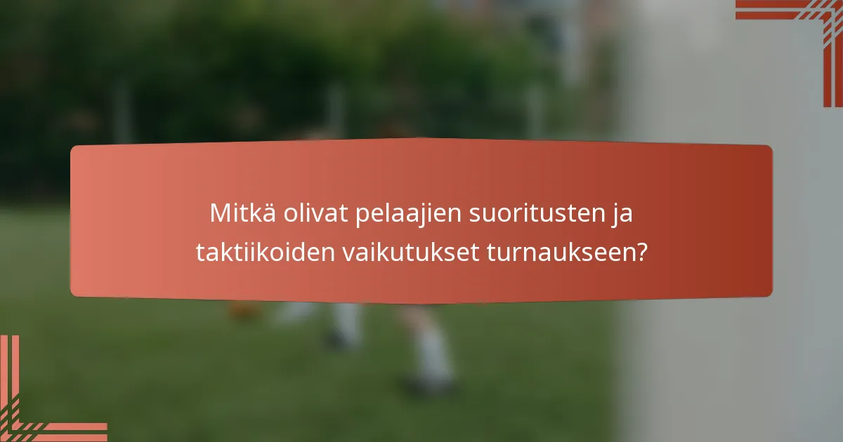Mitkä olivat pelaajien suoritusten ja taktiikoiden vaikutukset turnaukseen?