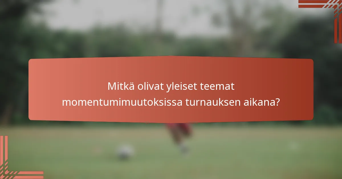 Mitkä olivat yleiset teemat momentumimuutoksissa turnauksen aikana?