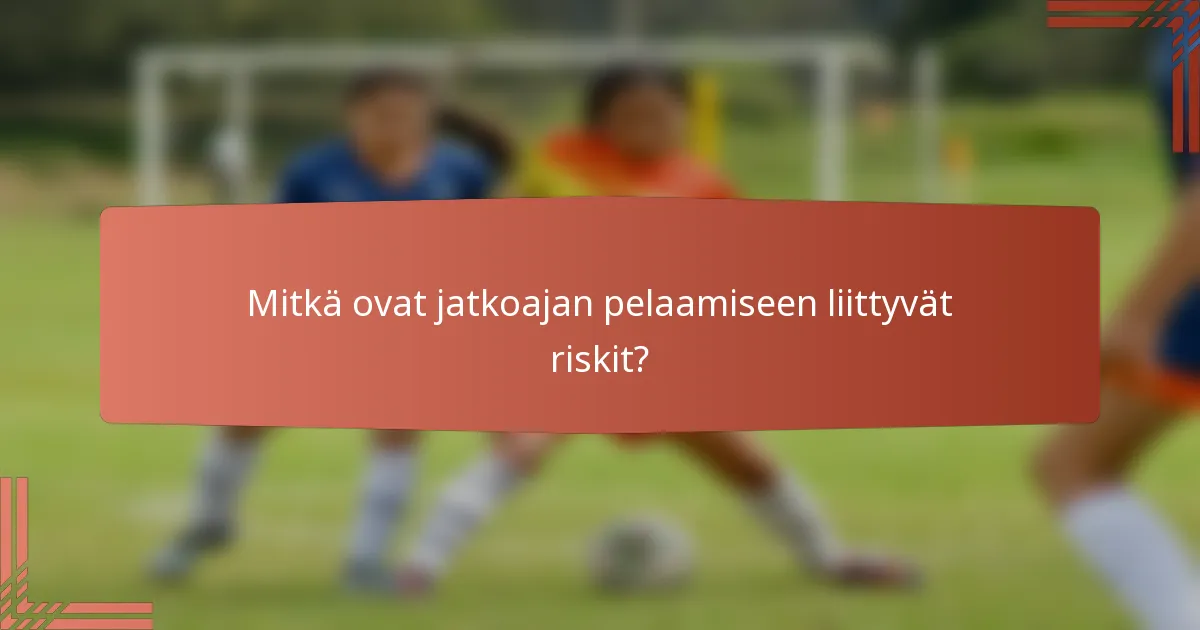 Mitkä ovat jatkoajan pelaamiseen liittyvät riskit?