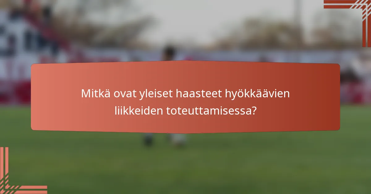 Mitkä ovat yleiset haasteet hyökkäävien liikkeiden toteuttamisessa?