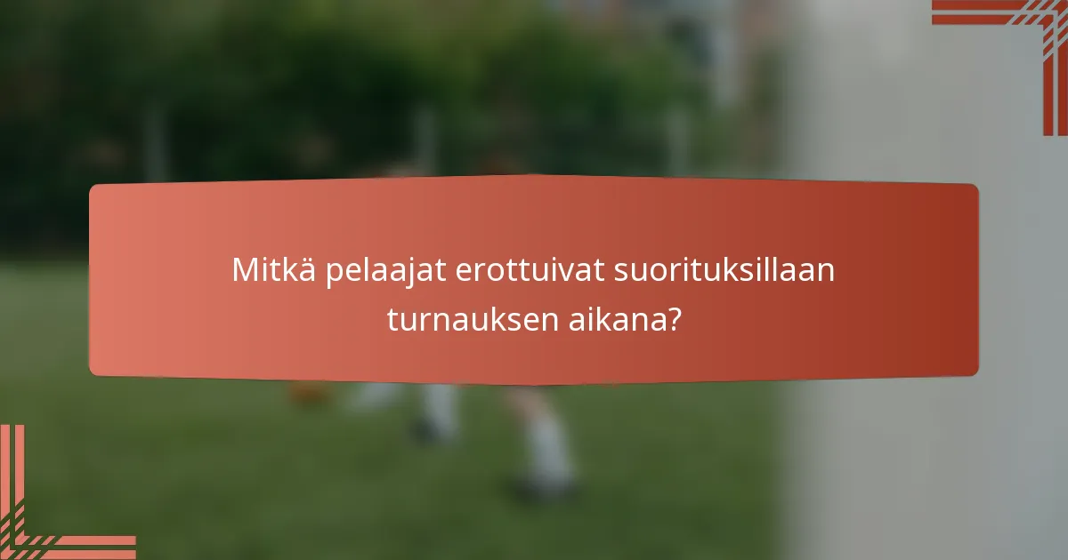 Mitkä pelaajat erottuivat suorituksillaan turnauksen aikana?