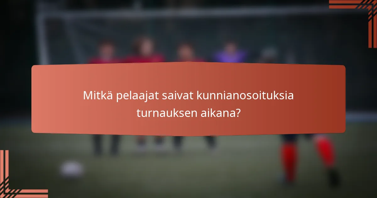 Mitkä pelaajat saivat kunnianosoituksia turnauksen aikana?