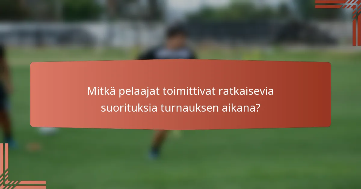 Mitkä pelaajat toimittivat ratkaisevia suorituksia turnauksen aikana?