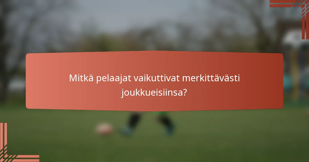 Mitkä pelaajat vaikuttivat merkittävästi joukkueisiinsa?